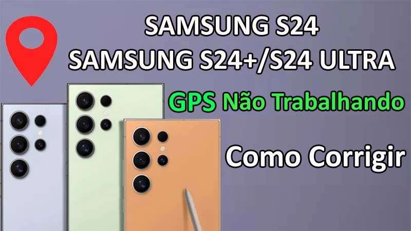 Consertar Samsung S24 Ultra, S24 Plus, S24 GPS Não Trabalhando