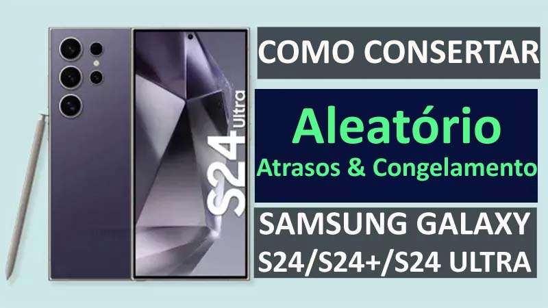 Fixar Aleatório Atrasos E Congela Em Samsung S24
